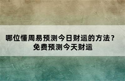 哪位懂周易预测今日财运的方法？ 免费预测今天财运